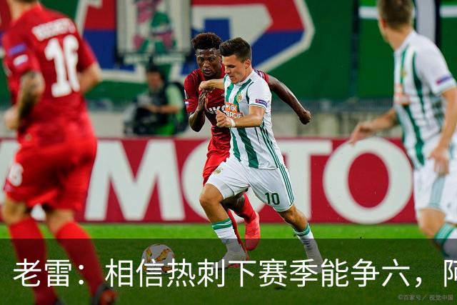 老雷：相信热刺下赛季能争六，阿奇·格雷未来能成为队长